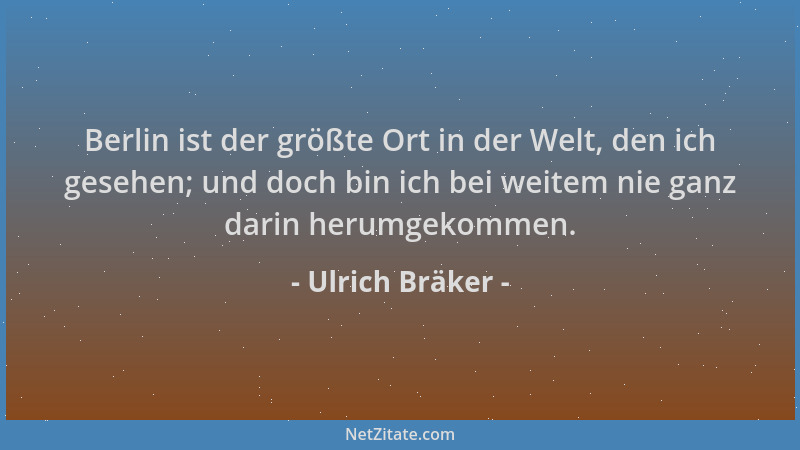 Ulrich Bräker - Berlin ist der größte Ort in der Welt, den ich gesehen; und doch bin ich bei weitem nie ganz darin herumgek...
