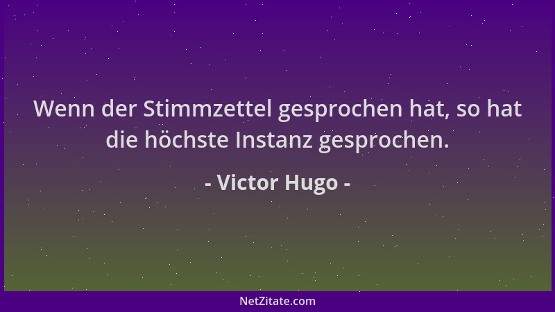 Victor Hugo - Wenn der Stimmzettel gesprochen hat, so hat die höchste Instanz gesprochen....
