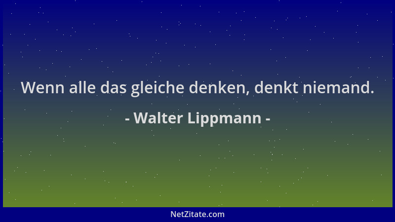 Walter Lippmann - Wenn alle das gleiche denken, denkt niemand....