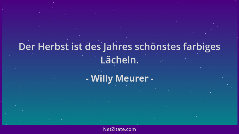 Willy Meurer - Der Herbst ist des Jahres schönstes farbiges Lächeln....