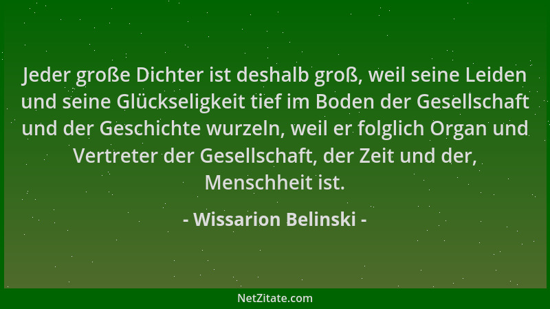 Wissarion Belinski - Jeder große Dichter ist deshalb groß, weil seine Leiden und seine Glückseligkeit tief im Boden der Ges...