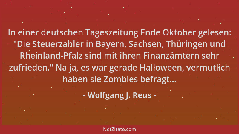 Wolfgang J. Reus - In einer deutschen Tageszeitung Ende Oktober gelesen:  "Die Steuerzahler in Bayern, Sachsen, Thüringen un...