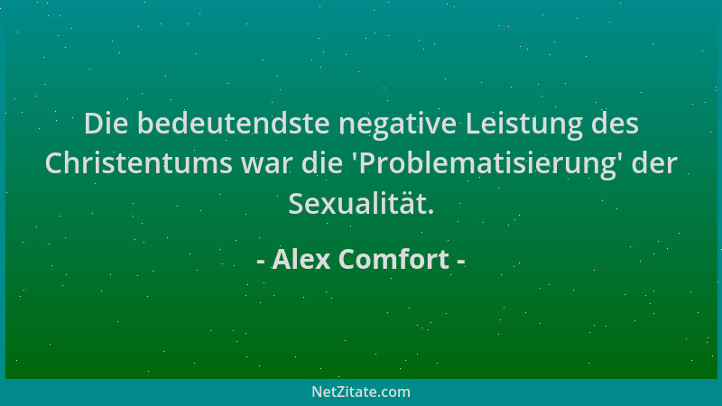 Alex Comfort - Die bedeutendste negative Leistung des Christentums war die  'Problematisierung ' der Sexualität....