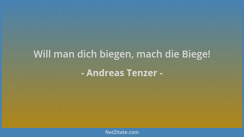 Andreas Tenzer - Will man dich biegen, mach die Biege!...
