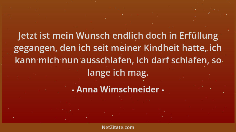 Anna Wimschneider - Jetzt ist mein Wunsch endlich doch in Erfüllung gegangen, den ich seit meiner Kindheit hatte, ich kann...