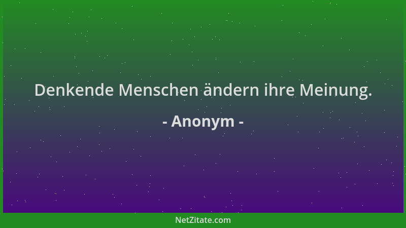 Anonym - Denkende Menschen ändern ihre Meinung....