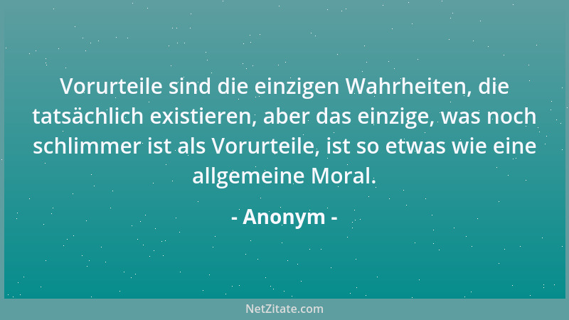Anonym - Vorurteile sind die einzigen Wahrheiten, die tatsächlich existieren, aber das einzige, was noch schlimmer ist als...