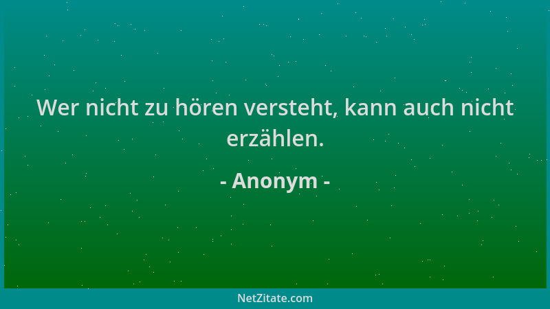 Anonym - Wer nicht zu hören versteht, kann auch nicht erzählen....