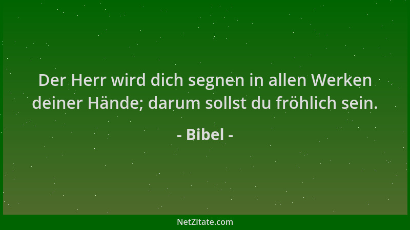 Bibel - Der Herr wird dich segnen in allen Werken deiner Hände; darum sollst du fröhlich sein....