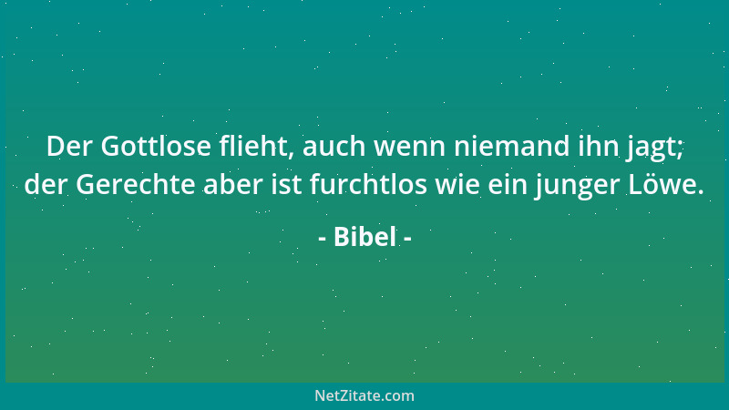 Bibel - Der Gottlose flieht, auch wenn niemand ihn jagt; der Gerechte aber ist furchtlos wie ein junger Löwe....