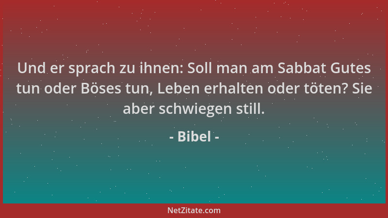 Bibel - Und er sprach zu ihnen: Soll man am Sabbat Gutes tun oder Böses tun, Leben erhalten oder töten? Sie aber schwiegen...