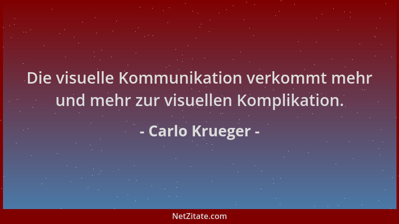 Carlo Krueger - Die visuelle Kommunikation verkommt mehr und mehr zur visuellen Komplikation....