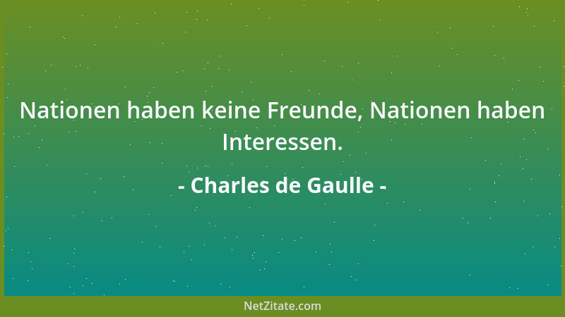 Charles de Gaulle - Nationen haben keine Freunde, Nationen haben Interessen....