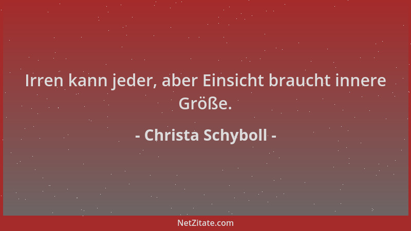 Christa Schyboll - Irren kann jeder, aber Einsicht braucht innere Größe....