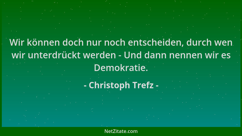 Christoph Trefz - Wir können doch nur noch entscheiden, durch wen wir unterdrückt werden - Und dann nennen wir es Demokrati...