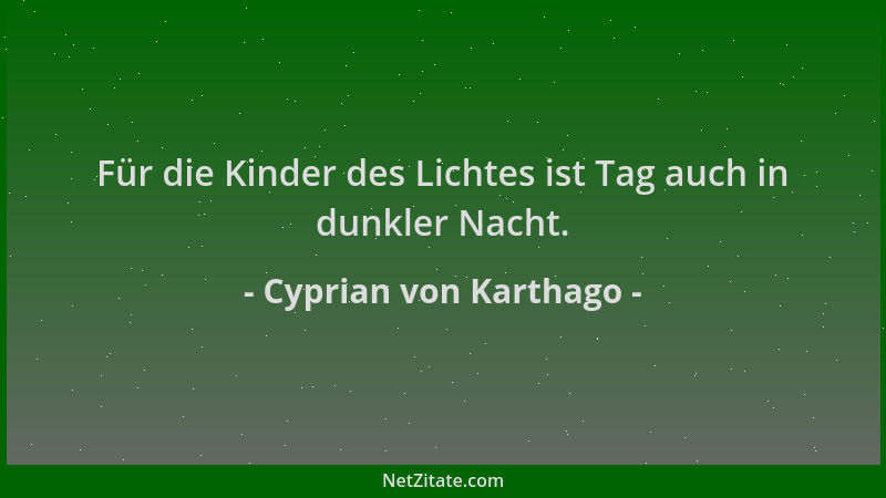 Cyprian von Karthago - Für die Kinder des Lichtes ist Tag auch in dunkler Nacht....