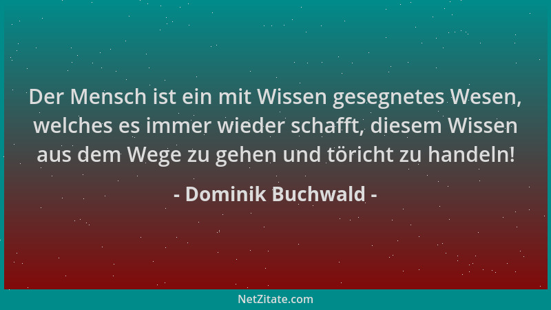 Dominik Buchwald - Der Mensch ist ein mit Wissen gesegnetes Wesen, welches es immer wieder schafft, diesem Wissen aus dem W...