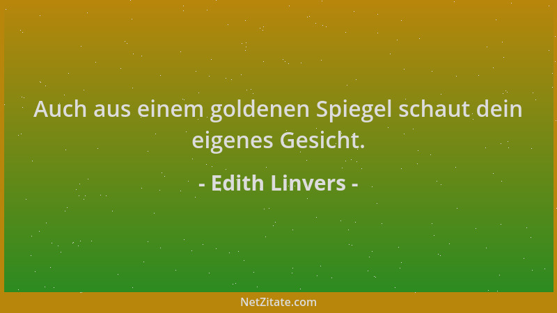 Edith Linvers - Auch aus einem goldenen Spiegel schaut dein eigenes Gesicht....