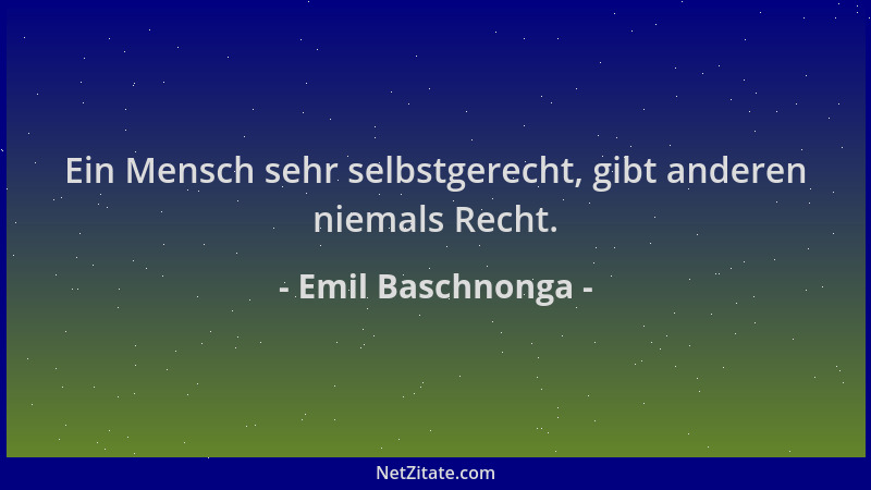 Emil Baschnonga - Ein Mensch sehr selbstgerecht, gibt anderen niemals Recht....