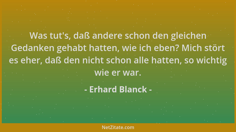 Erhard Blanck - Was tut 's, daß andere schon den gleichen Gedanken gehabt hatten, wie ich eben? Mich stört es eher, daß den...