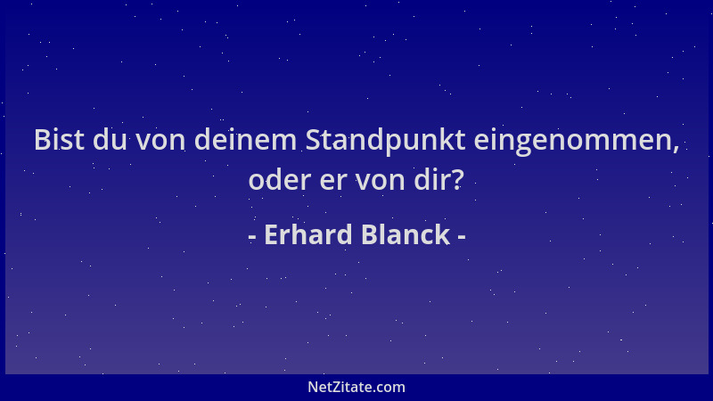 Erhard Blanck - Bist du von deinem Standpunkt eingenommen, oder er von dir?...