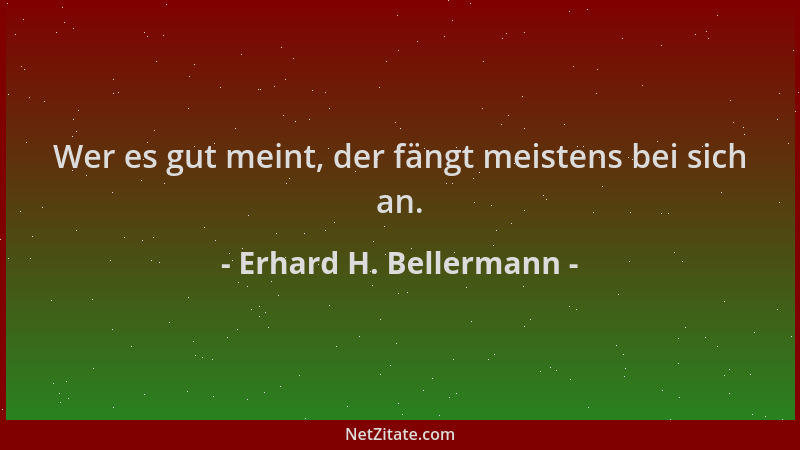 Erhard H. Bellermann - Wer es gut meint, der fängt meistens bei sich an....