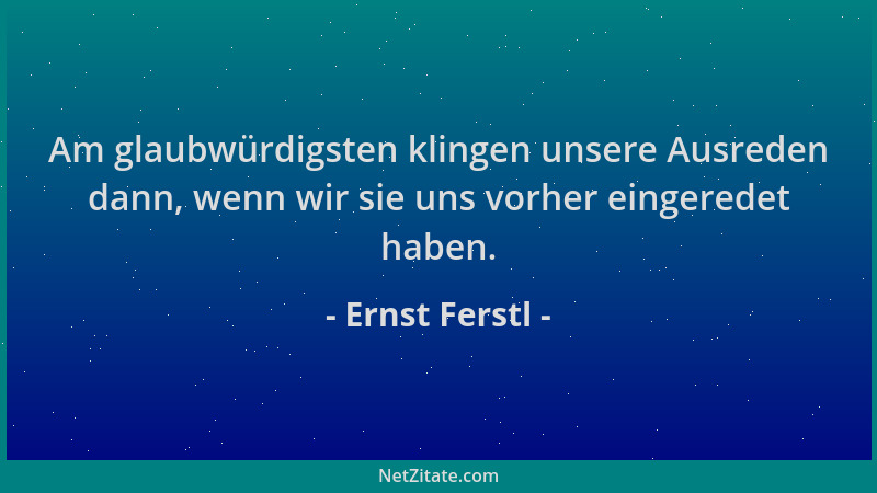 Ernst Ferstl - Am glaubwürdigsten klingen unsere Ausreden dann, wenn wir sie uns vorher eingeredet haben....