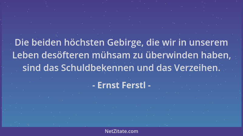 Ernst Ferstl - Die beiden höchsten Gebirge, die wir in unserem Leben desöfteren mühsam zu überwinden haben, sind das Schuld...