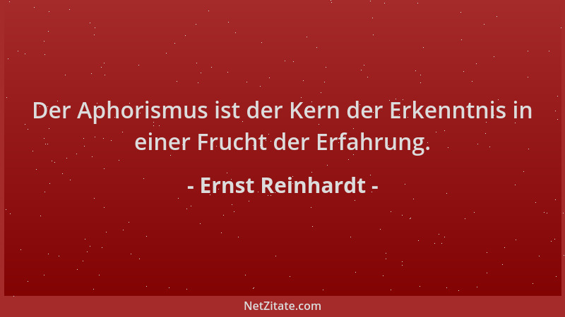 Ernst Reinhardt - Der Aphorismus ist der Kern der Erkenntnis in einer Frucht der Erfahrung....