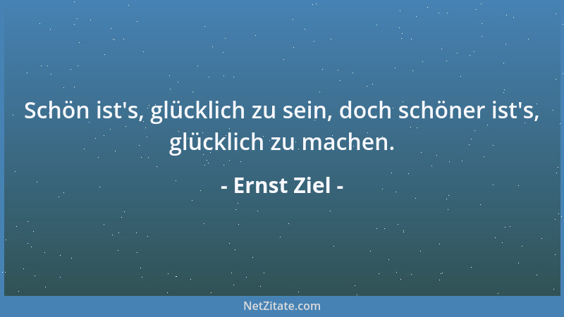 Ernst Ziel - Schön ist 's, glücklich zu sein, doch schöner ist 's, glücklich zu machen....