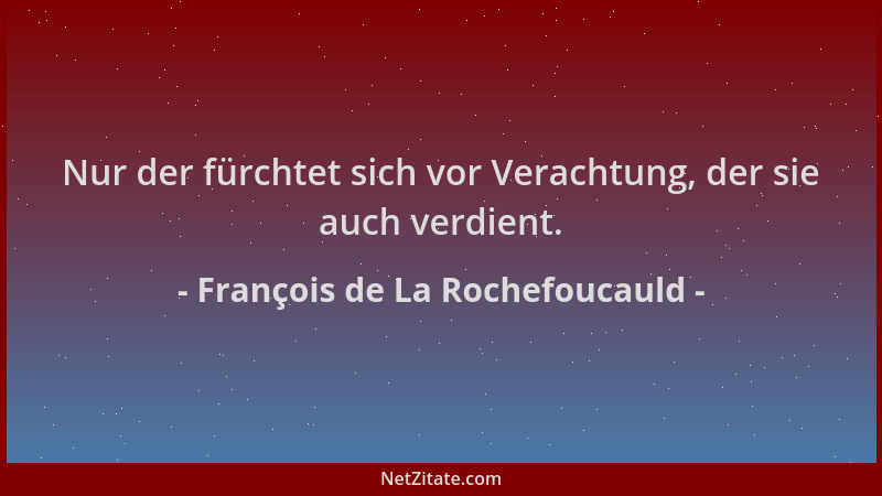 François de La Rochefoucauld - Nur der fürchtet sich vor Verachtung, der sie auch verdient....