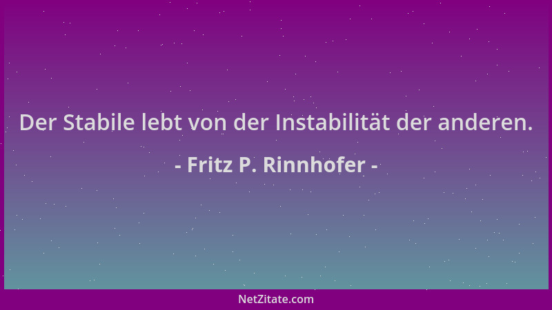 Fritz P. Rinnhofer - Der Stabile lebt von der Instabilität der anderen....