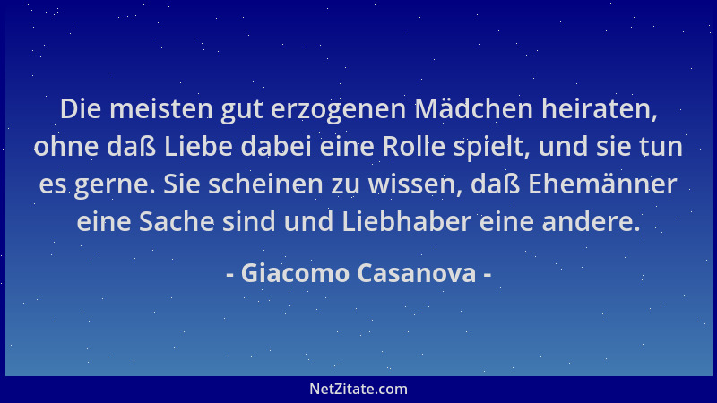 Giacomo Casanova - Die meisten gut erzogenen Mädchen heiraten, ohne daß Liebe dabei eine Rolle spielt, und sie tun es gerne...