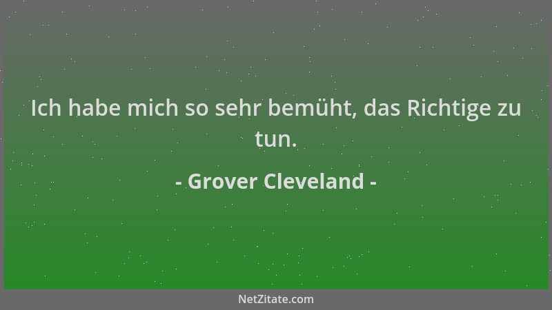 Grover Cleveland - Ich habe mich so sehr bemüht, das Richtige zu tun....