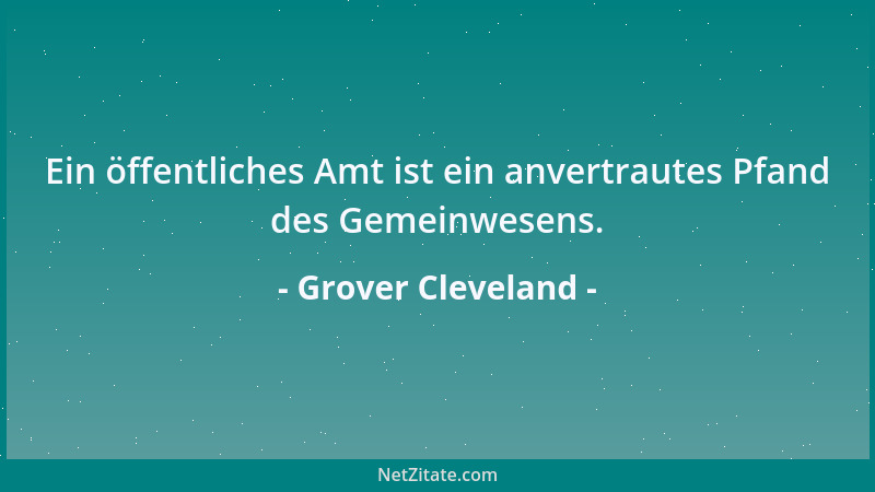 Grover Cleveland - Ein öffentliches Amt ist ein anvertrautes Pfand des Gemeinwesens....