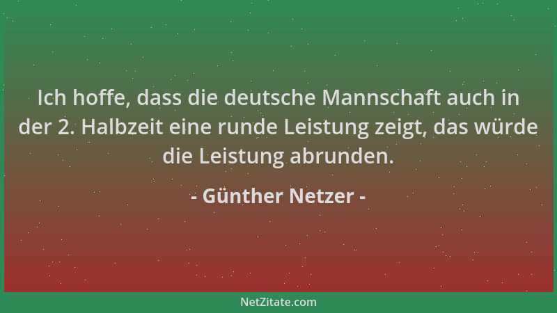 Günther Netzer - Ich hoffe, dass die deutsche Mannschaft auch in der 2. Halbzeit eine runde Leistung zeigt, das würde die L...