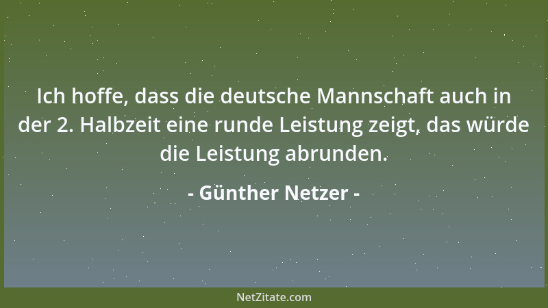 Günther Netzer - Ich hoffe, dass die deutsche Mannschaft auch in der 2. Halbzeit eine runde Leistung zeigt, das würde die L...