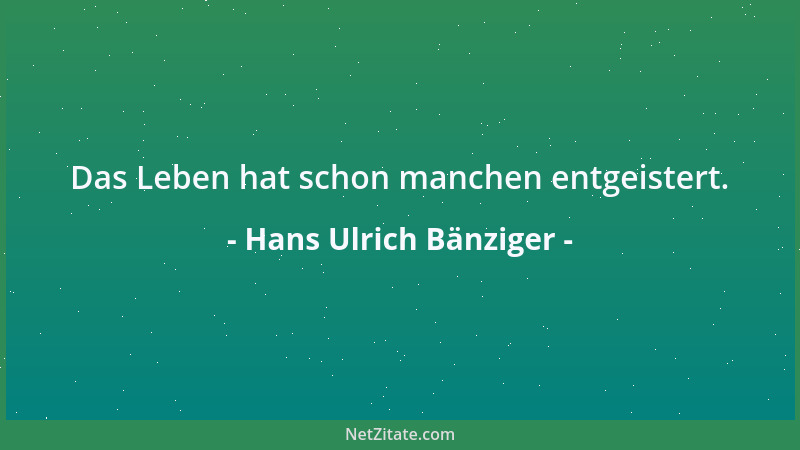 Hans Ulrich Bänziger - Das Leben hat schon manchen entgeistert....