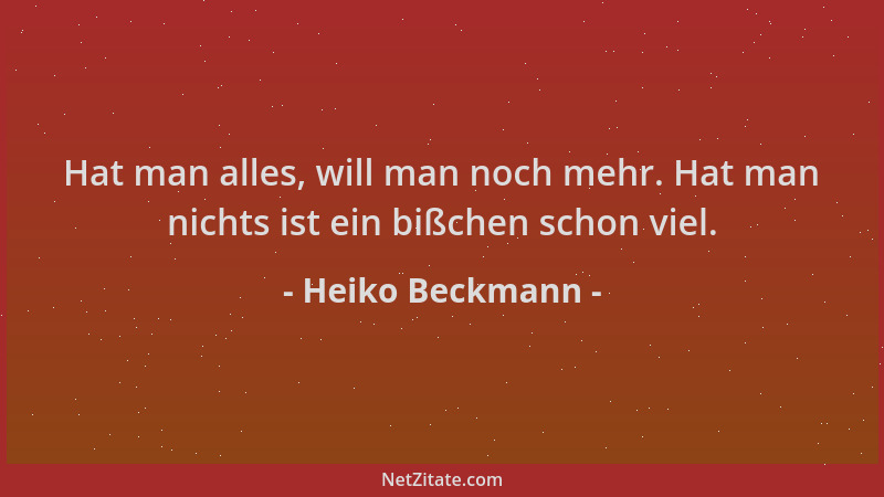 Heiko Beckmann - Hat man alles, will man noch mehr. Hat man nichts ist ein bißchen schon viel....
