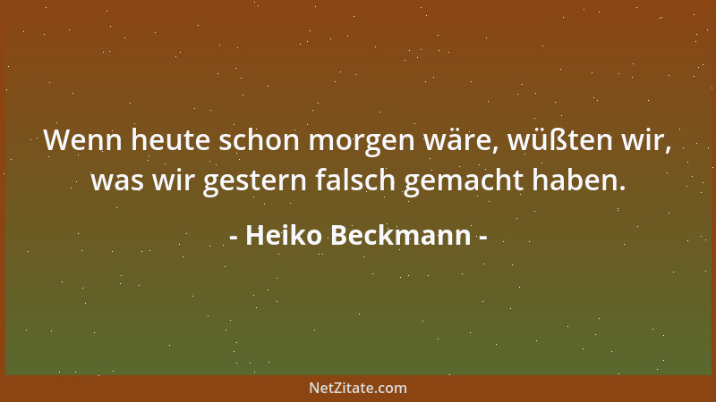 Heiko Beckmann - Wenn heute schon morgen wäre, wüßten wir, was wir gestern falsch gemacht haben....