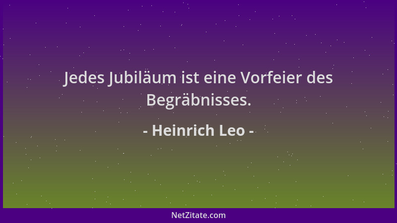 Heinrich Leo - Jedes Jubiläum ist eine Vorfeier des Begräbnisses....