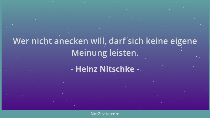 Heinz Nitschke - Wer nicht anecken will, darf sich keine eigene Meinung leisten....