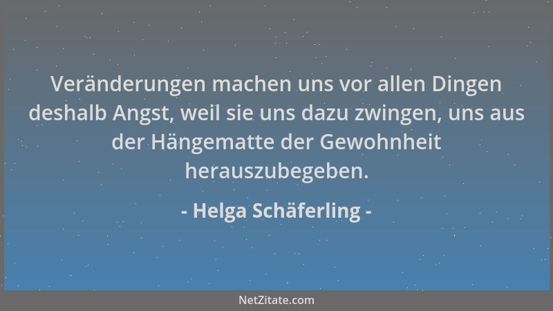 Helga Schäferling - Veränderungen machen uns vor allen Dingen deshalb Angst, weil sie uns dazu zwingen, uns aus der Hängema...