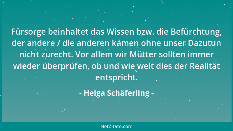 Helga Schäferling - Fürsorge beinhaltet das Wissen bzw. die Befürchtung, der andere / die anderen kämen ohne unser Dazutun...
