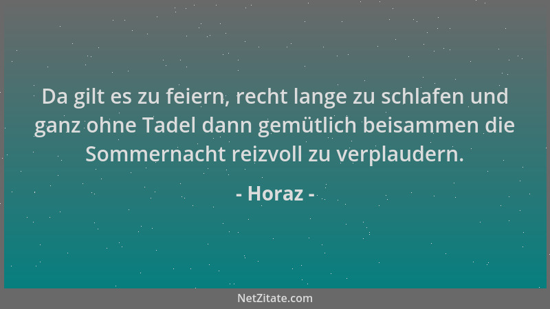 Horaz - Da gilt es zu feiern, recht lange zu schlafen und ganz ohne Tadel dann gemütlich beisammen die Sommernacht reizvoll...