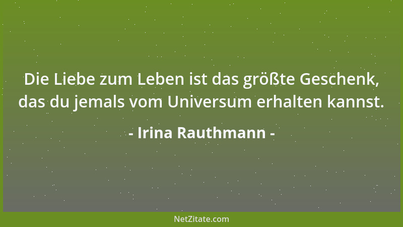 Irina Rauthmann - Die Liebe zum Leben ist das größte Geschenk, das du jemals vom Universum erhalten kannst....
