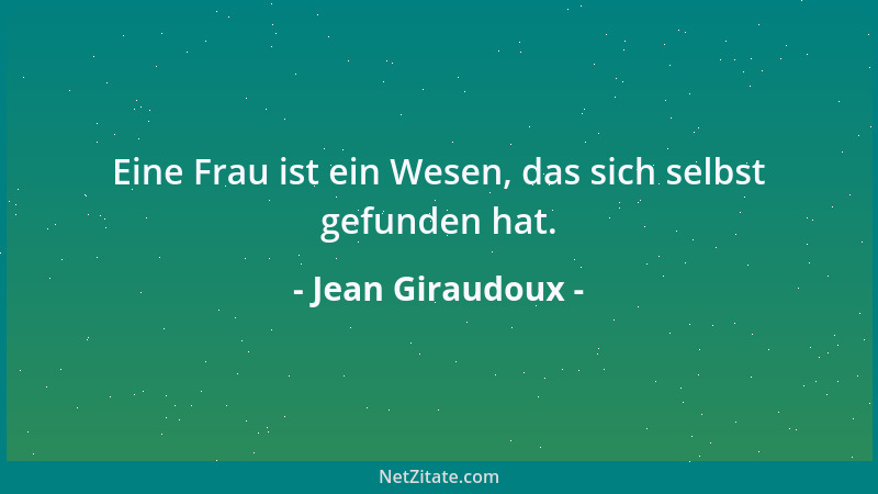 Jean Giraudoux - Eine Frau ist ein Wesen, das sich selbst gefunden hat....