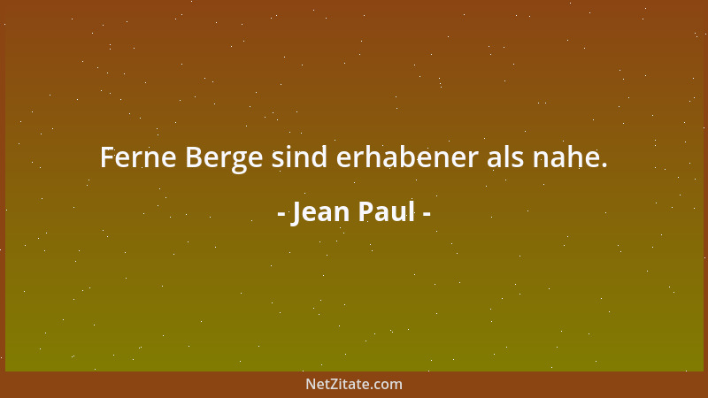 Jean Paul - Ferne Berge sind erhabener als nahe....