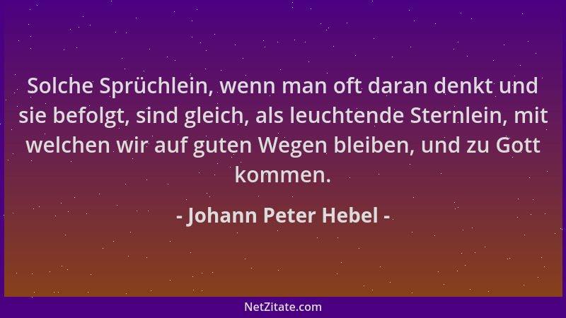 Johann Peter Hebel - Solche Sprüchlein, wenn man oft daran denkt und sie befolgt, sind gleich, als leuchtende Sternlein, mi...