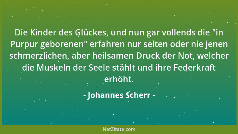 Johannes Scherr - Die Kinder des Glückes, und nun gar vollends die  "in Purpur geborenen " erfahren nur selten oder nie jenen...